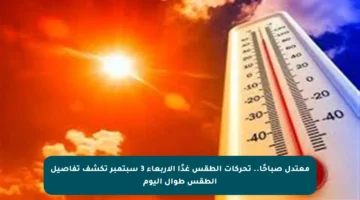 معتدل صباحًا.. تحركات الطقس غدًا الأربعاء 3 سبتمبر تكشف تفاصيل الطقس طوال اليوم